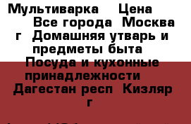 Мультиварка  › Цена ­ 1 010 - Все города, Москва г. Домашняя утварь и предметы быта » Посуда и кухонные принадлежности   . Дагестан респ.,Кизляр г.